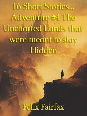 cover image of 16 Short Stories... Adventure #4 the Uncharted Lands that were meant to stay Hidden
